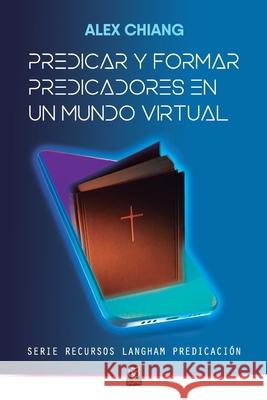 Predicar Y Formar Predicadores En Un Mundo Virtual Alex Chiang 9786125026057