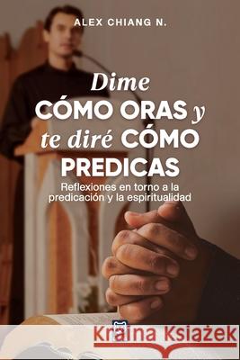 Dime C?mo Oras Y Te Dir? C?mo Predicas Alex Chiang 9786125026521
