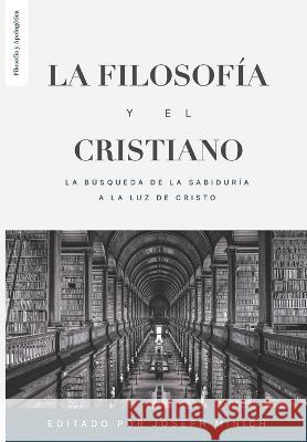 La Filosofia y el Cristiano: La busqueda de la sabiduría a la luz de Cristo Christopher Cleveland, Peter Escalante, David Haines 9786125034366 Teologia Para Vivir