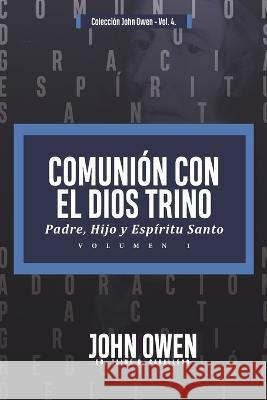 Comunion con el Dios Trino - Vol. 1: Padre, Hijo y Espiritu santo Jaime D Caballero, John Owen, Jorge M de Sousa 9786125034489