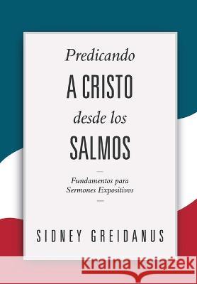 Predicando a Cristo desde los Salmos: Fundamentos para Sermones Expositivos Yarom Vargas Sidney Greidanus 9786125034700 Teologia Para Vivir