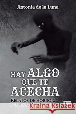 Hay algo que te acecha: Relatos de horror, suspenso y misterio Antonia de la Luna, Grupo Ígneo 9786125042583