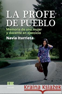 La profe de pueblo: Memoria de una mujer y docente en ejercicio  Navia Iturrieta 9786125042644 Ediquid