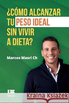 ¿Cómo alcanzar tu peso ideal sin vivir a dieta? Marcos Masri Ch, Grupo Ígneo 9786125042873 Ediquid