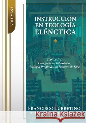 Instrucci?n en Teolog?a El?nctica - Vol. 1: T?picos 1-4: Proleg?meno, Bibliolog?a, Teolog?a Propia, y los Decretos de Dios James T. Dennison Yarom Vargas Francisco Turretino 9786125099181 Teologia Para Vivir