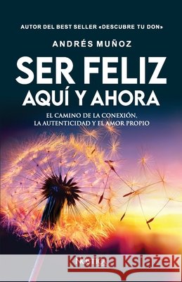 Ser Feliz Aqu? Y Ahora: El camino de la conexi?n, la autenticidad y el amor propio N?stica Editorial Andr?s Mu?o 9786125108432 Nostica Editorial
