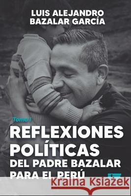 Reflexiones pol?ticas del padre Bazalar para el Per?: Tomo I Luis Alejandro Bazala 9786125142283 Ediquid