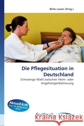 Die Pflegesituation in Deutschland : Schwierige Wahl zwischen Heim- oder Angehörigenbetreuung Lazan, Birte 9786130107512