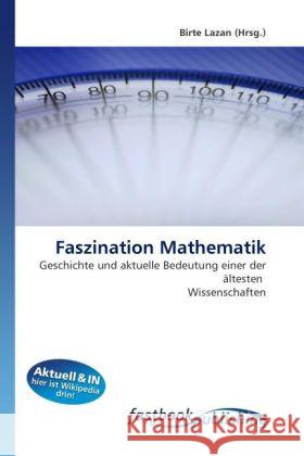 Faszination Mathematik : Geschichte und aktuelle Bedeutung einer der ältesten Wissenschaften Lazan, Birte 9786130113759