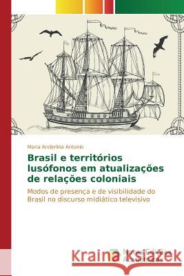Brasil e territórios lusófonos em atualizações de relações coloniais Antonio Maria Anderlina 9786130154011
