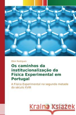 Os caminhos da institucionalização da Física Experimental em Portugal Rodrigues Elton 9786130155315