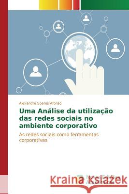 Uma Análise da utilização das redes sociais no ambiente corporativo Soares Afonso Alexandre 9786130156251