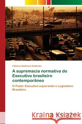 A supremacia normativa do Executivo brasileiro contemporâneo Stefanoni Redondo, Fabiano 9786130156480