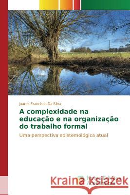 A complexidade na educação e na organização do trabalho formal Da Silva Juarez Francisco 9786130162948