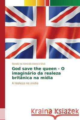 God save the queen - O imaginário da realeza britânica na mídia de Almeida Vieira E Silva Renato 9786130163297