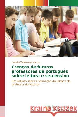 Crenças de futuros professores de português sobre leitura e seu ensino Da Luz Leandro Tadeu Alves 9786130163501