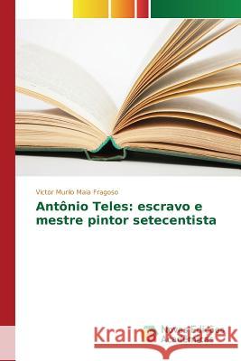 Antônio Teles: escravo e mestre pintor setecentista Maia Fragoso Victor Murilo 9786130164355