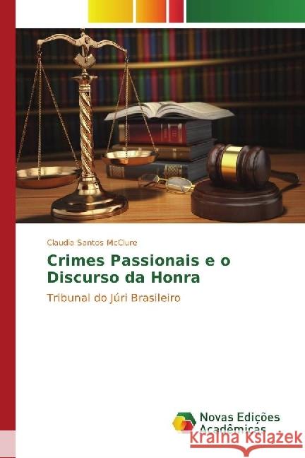 Crimes Passionais e o Discurso da Honra : Tribunal do Júri Brasileiro Santos McClure, Claudia 9786130165109