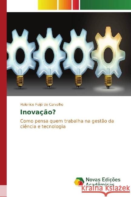 Inovação? : Como pensa quem trabalha na gestão da ciência e tecnologia Feijó de Carvalho, Helenice 9786130165949