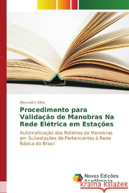 Procedimento para Validação de Manobras Na Rede Elétrica em Estações : Automatização dos Roteiros de Manobras em Subestações de Pertencentes à Rede Básica do Brasil Silva, Alexandre 9786130167660