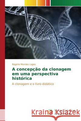 A concepção da clonagem em uma perspectiva histórica Lopes Rogério Mendes 9786130168162
