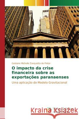O impacto da crise financeira sobre as exportações paranaenses Zanquetta de Pintor Geisiane Michelle 9786130172473 Novas Edicoes Academicas