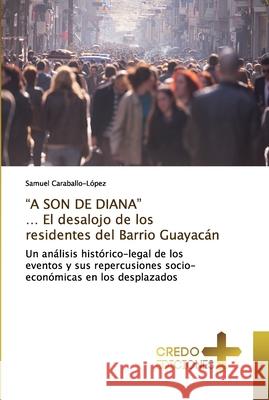 A SON DE DIANA ... El desalojo de los residentes del Barrio Guayacán Caraballo-López, Samuel 9786131360800