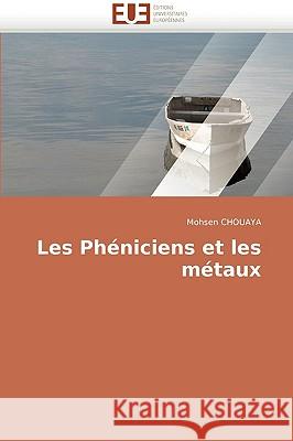 Les phéniciens et les métaux Chouaya-M 9786131501913 Editions Universitaires Europeennes