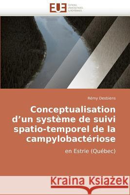 Conceptualisation D'Un Systeme de Suivi Spatio-Temporel de La Campylobacteriose Rmy Desbiens 9786131502682 Editions Universitaires Europeennes