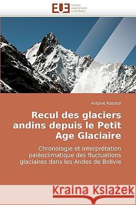 Recul Des Glaciers Andins Depuis Le Petit Age Glaciaire Rabatel-A 9786131503191 Omniscriptum