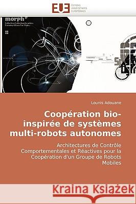 Coop�ration Bio-Inspir�e de Syst�mes Multi-Robots Autonomes Adouane-L 9786131505621 Omniscriptum