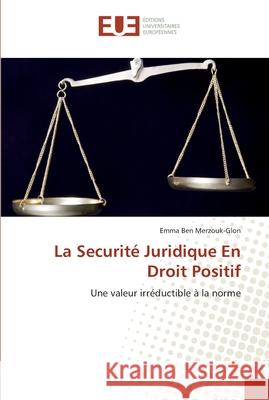 La securité juridique en droit positif : Une valeur irréductible à la norme Ben Merzouk-Glon, Emma 9786131505744 Éditions universitaires européennes