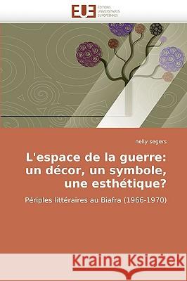 L''espace de la Guerre: Un D�cor, Un Symbole, Une Esth�tique? Segers-N 9786131509544