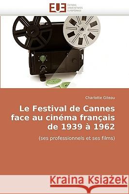 Le Festival de Cannes Face Au Cin�ma Fran�ais de 1939 � 1962 Giteau-C 9786131510021 Omniscriptum