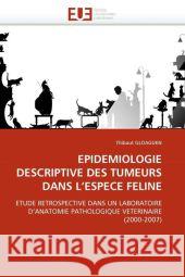 Epidemiologie Descriptive Des Tumeurs Dans l''espece Feline Thibaut Gloaguen 9786131510717 Editions Universitaires Europeennes