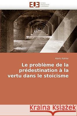 Le Probl�me de la Pr�destination � La Vertu Dans Le Sto�cisme Kohler-A 9786131513442