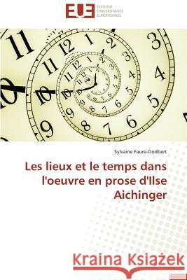 Les Lieux Et Le Temps Dans l'Oeuvre En Prose d'Ilse Aichinger Faure-Godbert-S 9786131515101 Editions Universitaires Europeennes