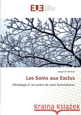 Les Soins aux Exclus : Ethnologie d'un centre de soins humanitaires Ferreira, Jaqueline 9786131516474