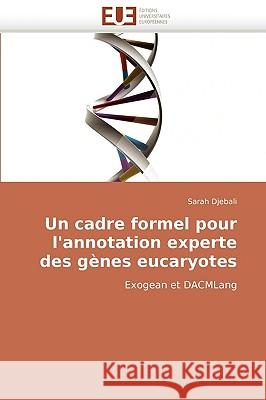 Un Cadre Formel Pour l''annotation Experte Des G�nes Eucaryotes Djebali-S 9786131517297