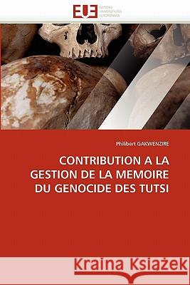 Contribution a la Gestion de la Memoire Du Genocide Des Tutsi Philibert Gakwenzire 9786131518157 Editions Universitaires Europeennes