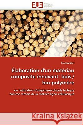 �laboration d'Un Mat�riau Composite Innovant: Bois / Bio-Polym�re Noel-M 9786131519574