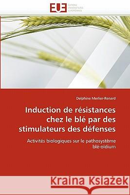 Induction de Résistances Chez Le Blé Par Des Stimulateurs Des Défenses Merlier-Renard-D 9786131519932