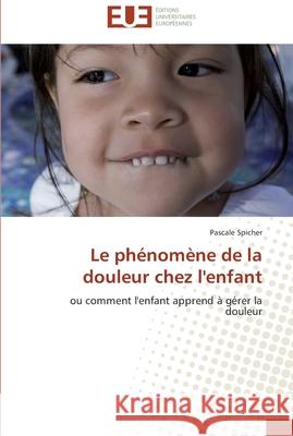 Le phénomène de la douleur chez l'enfant Spicher-P 9786131520372 Editions Universitaires Europeennes