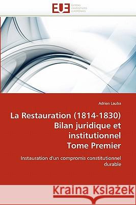 La Restauration (1814-1830) Bilan Juridique Et Institutionnel Tome Premier Adrien Lauba 9786131520716 Editions Universitaires Europeennes