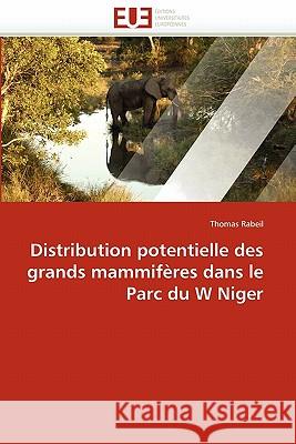 Distribution Potentielle Des Grands Mammifères Dans Le Parc Du W Niger Rabeil-T 9786131520747 Editions Universitaires Europeennes