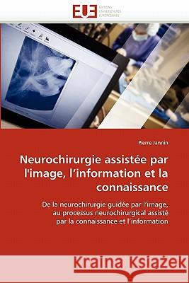 Neurochirurgie Assistée Par l''image, l''information Et La Connaissance Jannin-P 9786131521263 Editions Universitaires Europeennes