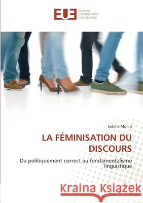 LA FÉMINISATION DU DISCOURS : Du politiquement correct au fondamentalisme linguistique Monin, Sabine 9786131521812