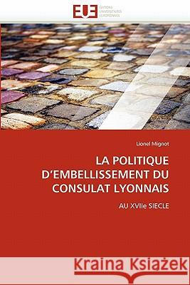 La Politique d''embellissement Du Consulat Lyonnais Lionel Mignot 9786131523694 Editions Universitaires Europeennes