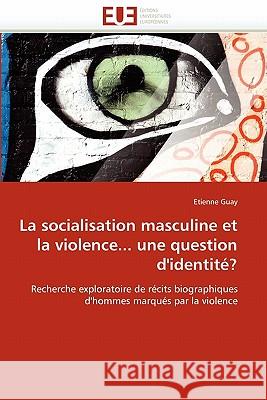 La Socialisation Masculine Et La Violence... Une Question d''identité? Guay-E 9786131523823