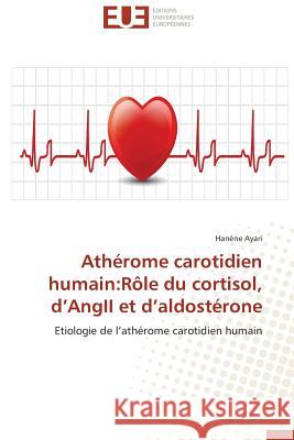 Athérome carotidien humain:Rôle du cortisol, d AngII et d aldostérone : Etiologie de l athérome carotidien humain Ayari, Hanène 9786131523960